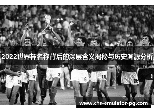 2022世界杯名称背后的深层含义揭秘与历史渊源分析