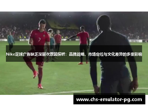 Nike足球广告缺乏深层次原因探析：品牌战略、市场定位与文化差异的多重影响