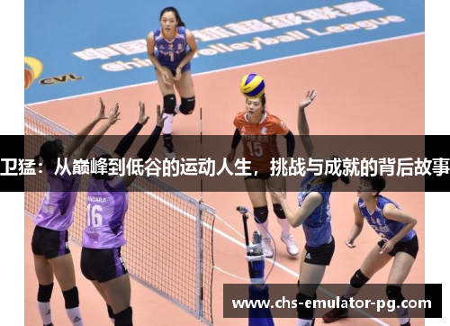 卫猛：从巅峰到低谷的运动人生，挑战与成就的背后故事
