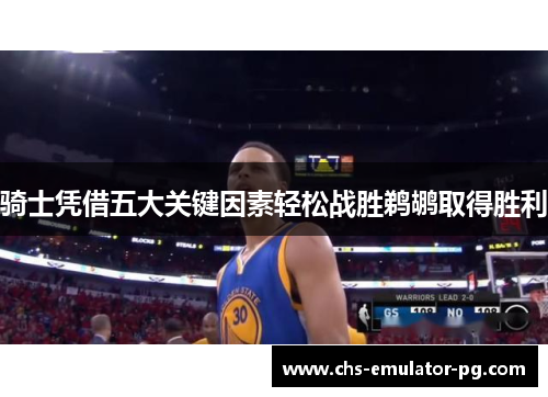 骑士凭借五大关键因素轻松战胜鹈鹕取得胜利