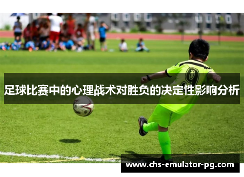 足球比赛中的心理战术对胜负的决定性影响分析 足球比赛中的心理战术对胜负的决定性影响分析