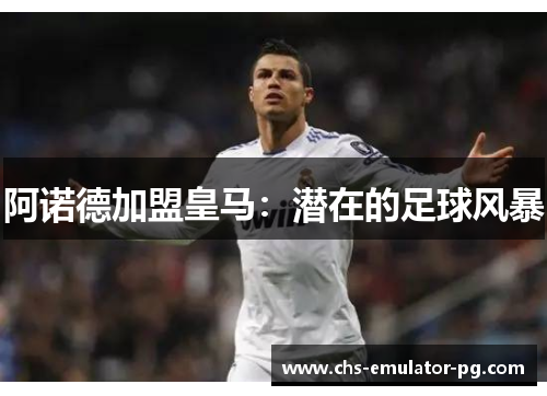 阿诺德加盟皇马:潜在的足球风暴 阿诺德加盟皇马:潜在的足球风暴