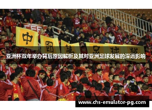 亚洲杯双年举办背后原因解析及其对亚洲足球发展的深远影响
