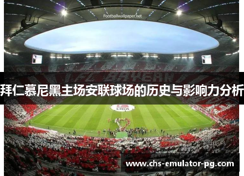拜仁慕尼黑主场安联球场的历史与影响力分析