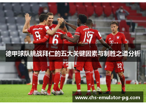德甲球队挑战拜仁的五大关键因素与制胜之道分析 德甲球队挑战拜仁的五大关键因素与制胜之道分析