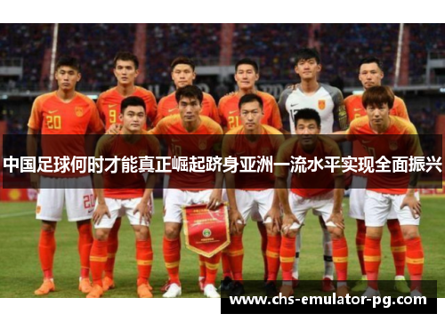 中国足球何时才能真正崛起跻身亚洲一流水平实现全面振兴