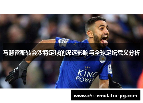 马赫雷斯转会沙特足球的深远影响与全球足坛意义分析
