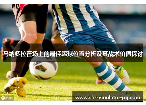 马纳多拉在场上的最佳踢球位置分析及其战术价值探讨