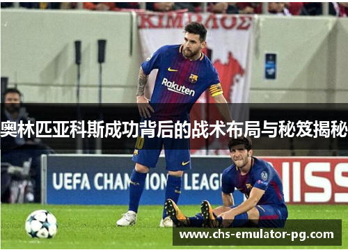 奥林匹亚科斯成功背后的战术布局与秘笈揭秘 奥林匹亚科斯成功背后的战术布局与秘笈揭秘