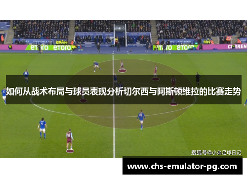 如何从战术布局与球员表现分析切尔西与阿斯顿维拉的比赛走势 如何从战术布局与球员表现分析切尔西与阿斯顿维拉的比赛走势