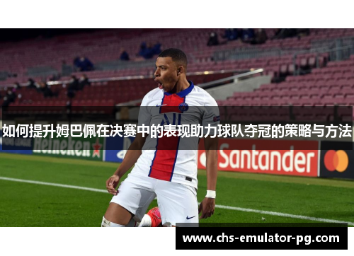 如何提升姆巴佩在决赛中的表现助力球队夺冠的策略与方法 如何提升姆巴佩在决赛中的表现助力球队夺冠的策略与方法