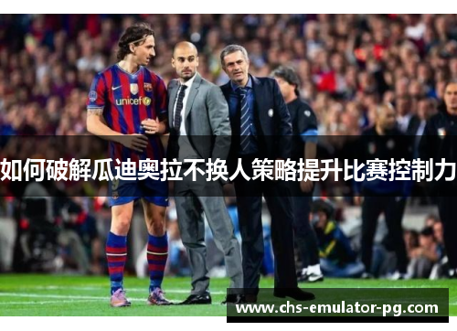 如何破解瓜迪奥拉不换人策略提升比赛控制力 如何破解瓜迪奥拉不换人策略提升比赛控制力
