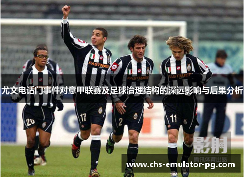 尤文电话门事件对意甲联赛及足球治理结构的深远影响与后果分析 尤文电话门事件对意甲联赛及足球治理结构的深远影响与后果分析