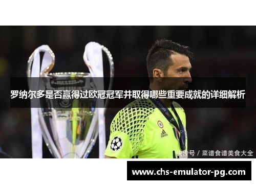 罗纳尔多是否赢得过欧冠冠军并取得哪些重要成就的详细解析