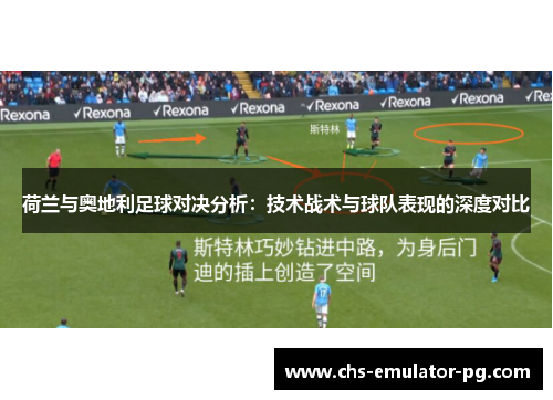 荷兰与奥地利足球对决分析:技术战术与球队表现的深度对比 荷兰与奥地利足球对决分析:技术战术与球队表现的深度对比