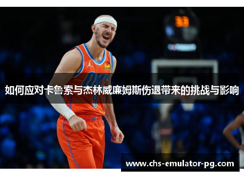 如何应对卡鲁索与杰林威廉姆斯伤退带来的挑战与影响 如何应对卡鲁索与杰林威廉姆斯伤退带来的挑战与影响