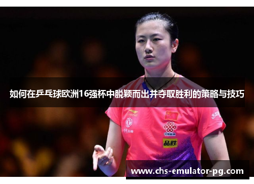 如何在乒乓球欧洲16强杯中脱颖而出并夺取胜利的策略与技巧 如何在乒乓球欧洲16强杯中脱颖而出并夺取胜利的策略与技巧