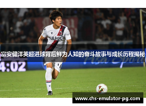 富安健洋英超进球背后鲜为人知的奋斗故事与成长历程揭秘 富安健洋英超进球背后鲜为人知的奋斗故事与成长历程揭秘