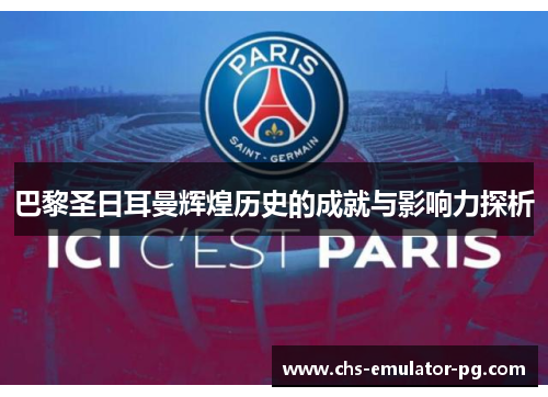巴黎圣日耳曼辉煌历史的成就与影响力探析