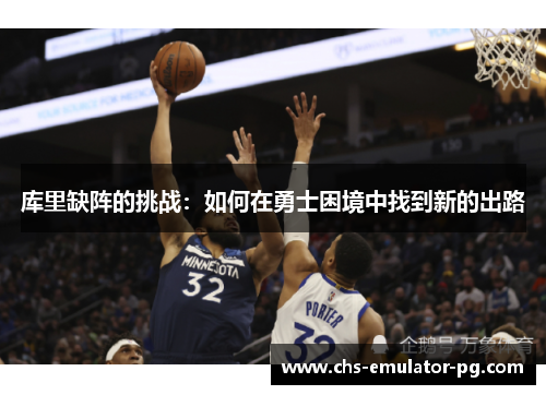 库里缺阵的挑战：如何在勇士困境中找到新的出路