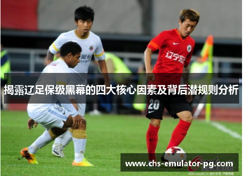 揭露辽足保级黑幕的四大核心因素及背后潜规则分析
