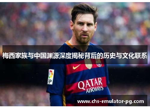 梅西家族与中国渊源深度揭秘背后的历史与文化联系