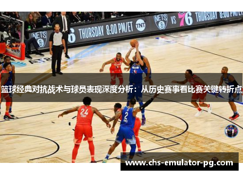 篮球经典对抗战术与球员表现深度分析：从历史赛事看比赛关键转折点