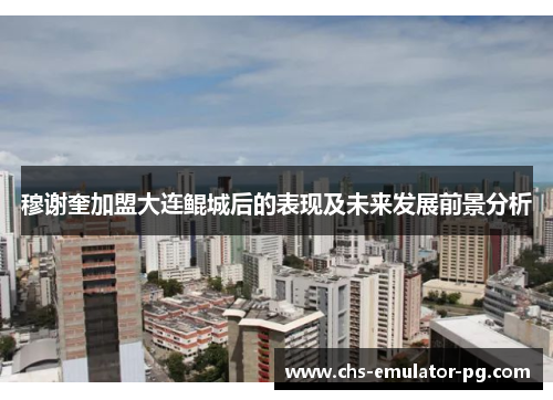 穆谢奎加盟大连鲲城后的表现及未来发展前景分析 穆谢奎加盟大连鲲城后的表现及未来发展前景分析