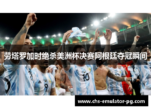 劳塔罗加时绝杀美洲杯决赛阿根廷夺冠瞬间