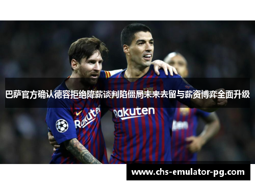 巴萨官方确认德容拒绝降薪谈判陷僵局未来去留与薪资博弈全面升级 巴萨官方确认德容拒绝降薪谈判陷僵局未来去留与薪资博弈全面升级