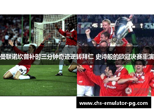 曼联诺坎普补时三分钟奇迹逆转拜仁 史诗般的欧冠决赛重演 曼联诺坎普补时三分钟奇迹逆转拜仁 史诗般的欧冠决赛重演