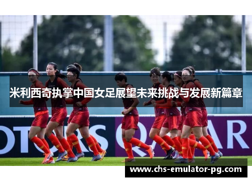 米利西奇执掌中国女足展望未来挑战与发展新篇章