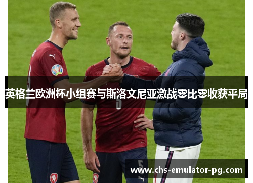 英格兰欧洲杯小组赛与斯洛文尼亚激战零比零收获平局 英格兰欧洲杯小组赛与斯洛文尼亚激战零比零收获平局