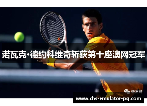 诺瓦克·德约科维奇斩获第十座澳网冠军