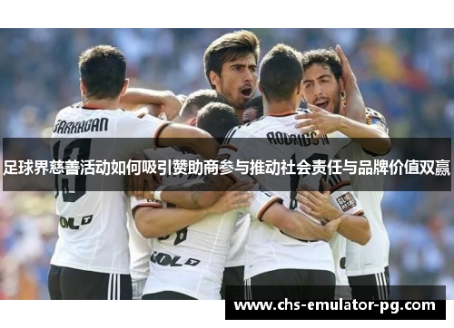 足球界慈善活动如何吸引赞助商参与推动社会责任与品牌价值双赢