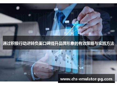 通过积极行动逆转负面口碑提升品牌形象的有效策略与实践方法