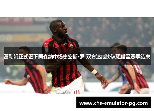 富勒姆正式签下阿森纳中场史密斯·罗 双方达成协议租借至赛季结束