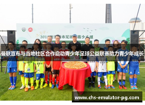 曼联宣布与当地社区合作启动青少年足球公益联赛助力青少年成长