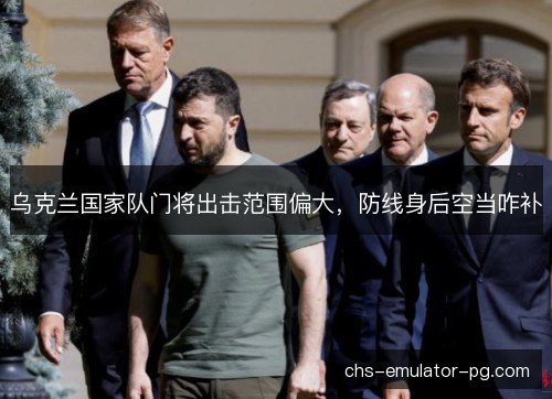 乌克兰国家队门将出击范围偏大，防线身后空当咋补