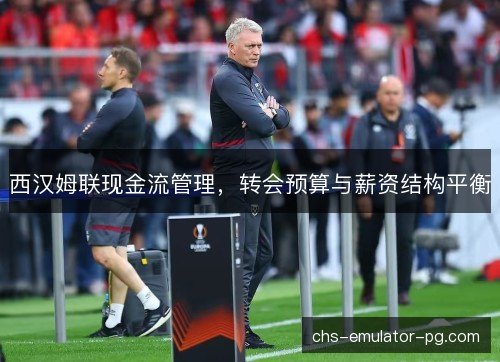 西汉姆联现金流管理，转会预算与薪资结构平衡
