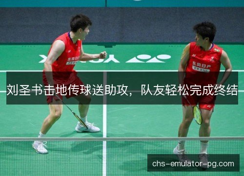 刘圣书击地传球送助攻，队友轻松完成终结