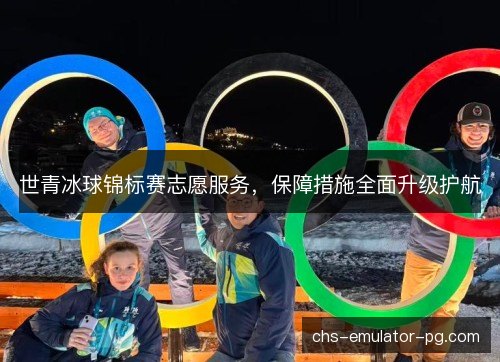 世青冰球锦标赛志愿服务,保障措施全面升级护航 世青冰球锦标赛志愿服务,保障措施全面升级护航