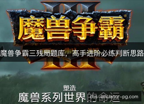 魔兽争霸三残局题库,高手进阶必练判断思路 魔兽争霸三残局题库,高手进阶必练判断思路